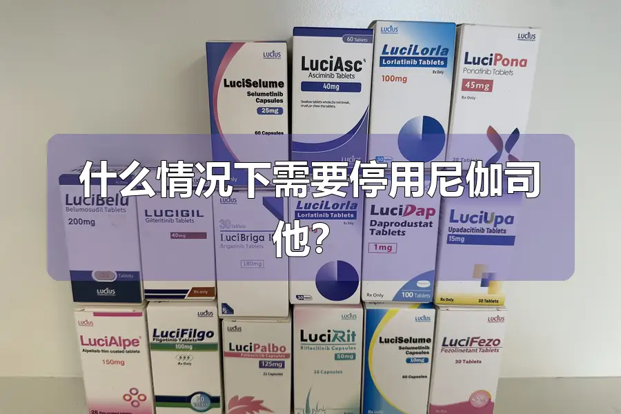 什么情况下需要停用尼伽司他？